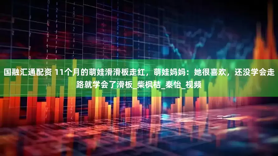 国融汇通配资 11个月的萌娃滑滑板走红，萌娃妈妈：她很喜欢，还没学会走路就学会了滑板_柴枫桔_秦怡_视频