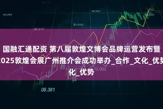 国融汇通配资 第八届敦煌文博会品牌运营发布暨2025敦煌会展广州推介会成功举办_合作_文化_优势