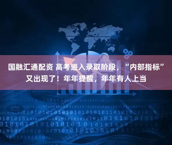 国融汇通配资 高考进入录取阶段，“内部指标”又出现了！年年提醒，年年有人上当
