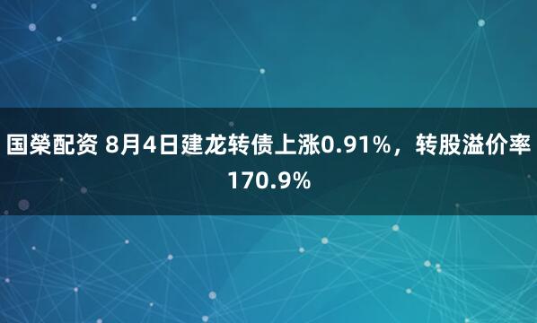 国榮配资 8月4日建龙转债上涨0.91%，转股溢价率170.9%